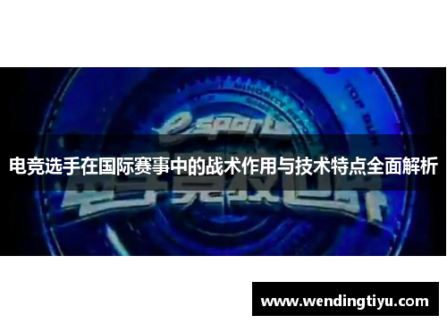 电竞选手在国际赛事中的战术作用与技术特点全面解析