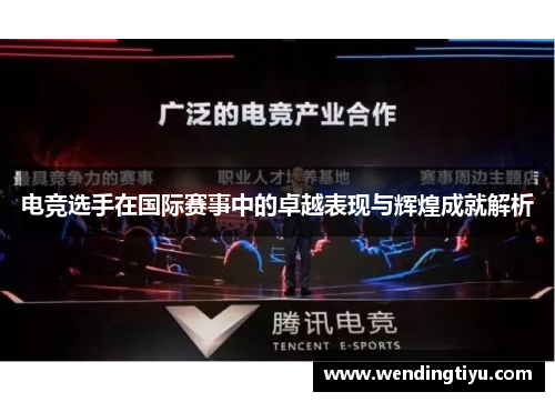 电竞选手在国际赛事中的卓越表现与辉煌成就解析
