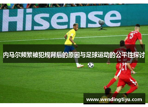 内马尔频繁被犯规背后的原因与足球运动的公平性探讨