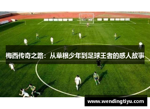 梅西传奇之路：从草根少年到足球王者的感人故事