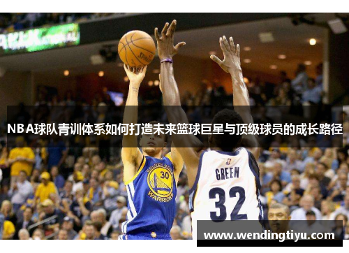 NBA球队青训体系如何打造未来篮球巨星与顶级球员的成长路径