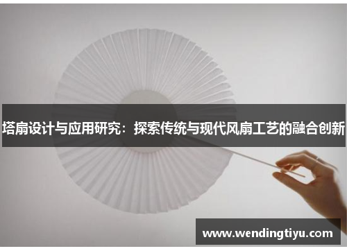 塔扇设计与应用研究：探索传统与现代风扇工艺的融合创新