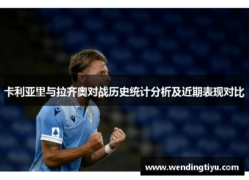 卡利亚里与拉齐奥对战历史统计分析及近期表现对比