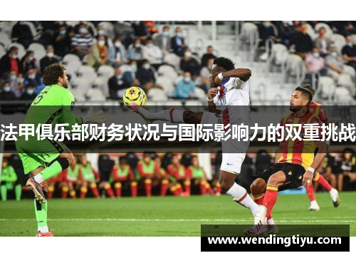 法甲俱乐部财务状况与国际影响力的双重挑战