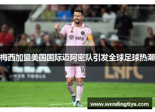 梅西加盟美国国际迈阿密队引发全球足球热潮