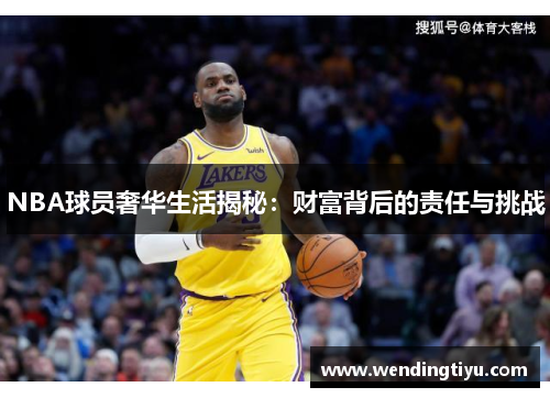 NBA球员奢华生活揭秘：财富背后的责任与挑战
