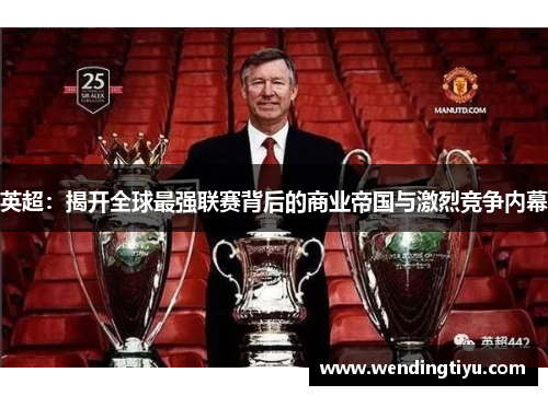英超：揭开全球最强联赛背后的商业帝国与激烈竞争内幕