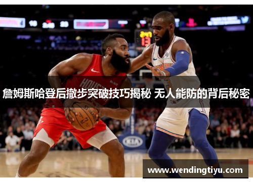 詹姆斯哈登后撤步突破技巧揭秘 无人能防的背后秘密