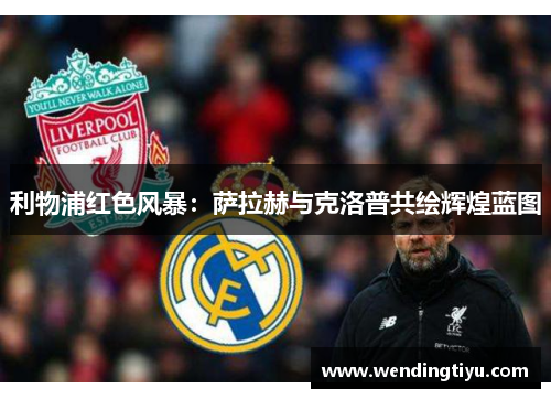 利物浦红色风暴：萨拉赫与克洛普共绘辉煌蓝图