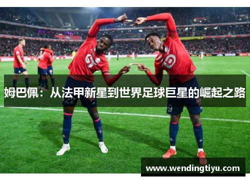 姆巴佩：从法甲新星到世界足球巨星的崛起之路