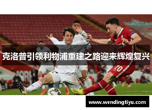 克洛普引领利物浦重建之路迎来辉煌复兴