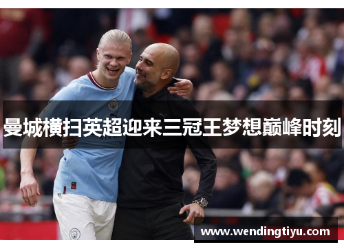 曼城横扫英超迎来三冠王梦想巅峰时刻