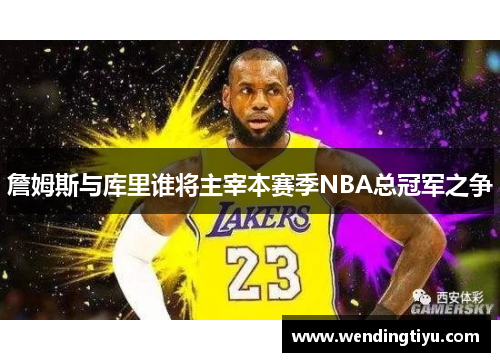 詹姆斯与库里谁将主宰本赛季NBA总冠军之争