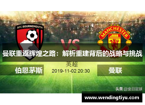 曼联重返辉煌之路：解析重建背后的战略与挑战