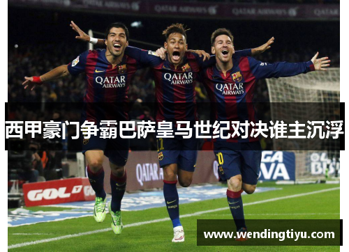西甲豪门争霸巴萨皇马世纪对决谁主沉浮
