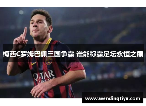 梅西C罗姆巴佩三国争霸 谁能称霸足坛永恒之巅