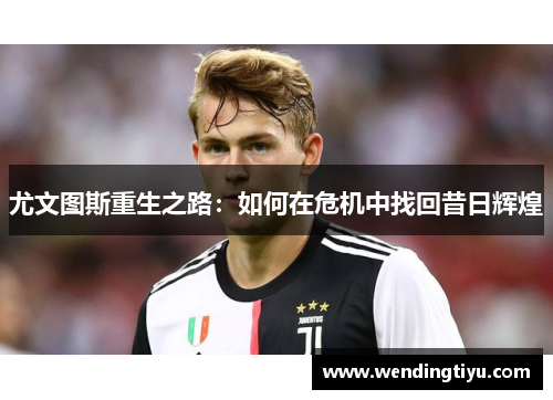 尤文图斯重生之路：如何在危机中找回昔日辉煌