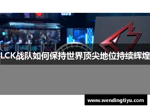 LCK战队如何保持世界顶尖地位持续辉煌