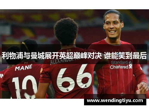 利物浦与曼城展开英超巅峰对决 谁能笑到最后