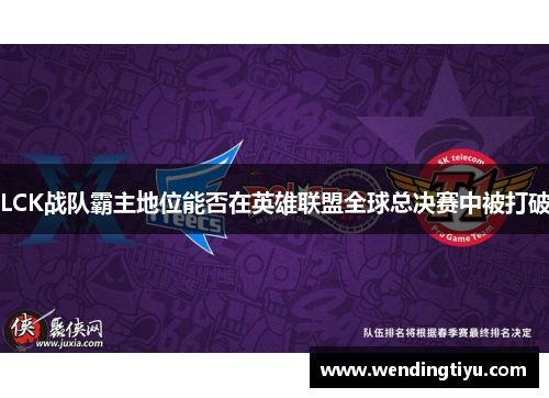 LCK战队霸主地位能否在英雄联盟全球总决赛中被打破