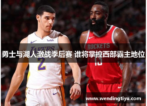 勇士与湖人激战季后赛 谁将掌控西部霸主地位