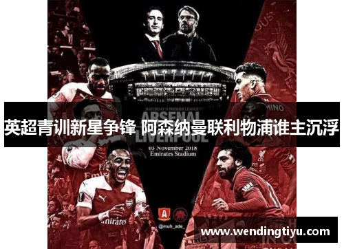 英超青训新星争锋 阿森纳曼联利物浦谁主沉浮