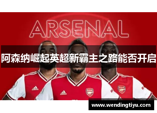 阿森纳崛起英超新霸主之路能否开启