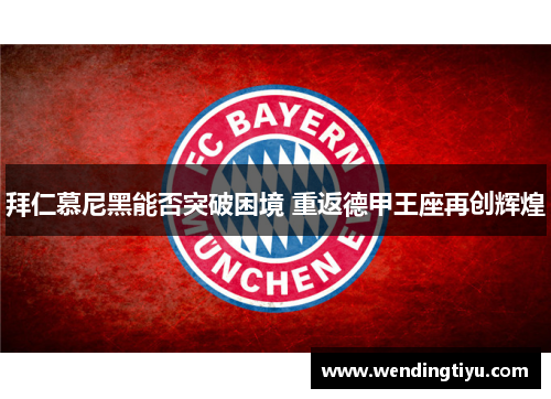 拜仁慕尼黑能否突破困境 重返德甲王座再创辉煌