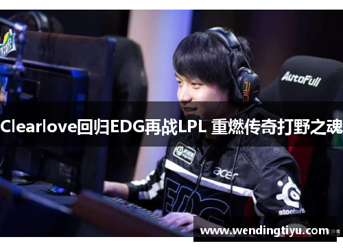 Clearlove回归EDG再战LPL 重燃传奇打野之魂