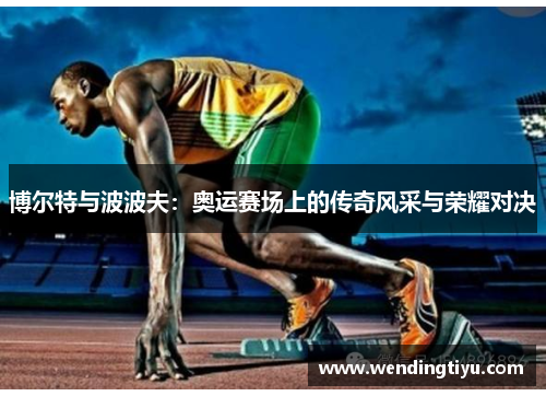 博尔特与波波夫：奥运赛场上的传奇风采与荣耀对决