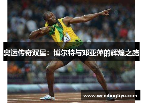 奥运传奇双星：博尔特与邓亚萍的辉煌之路