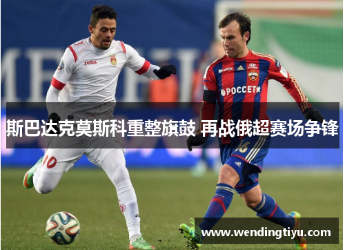 斯巴达克莫斯科重整旗鼓 再战俄超赛场争锋