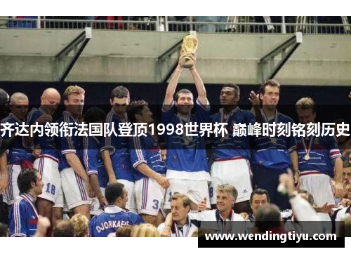 齐达内领衔法国队登顶1998世界杯 巅峰时刻铭刻历史