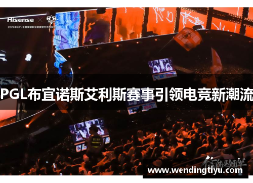 PGL布宜诺斯艾利斯赛事引领电竞新潮流