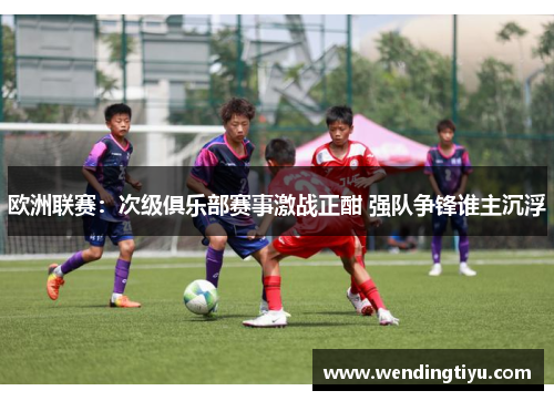 欧洲联赛：次级俱乐部赛事激战正酣 强队争锋谁主沉浮