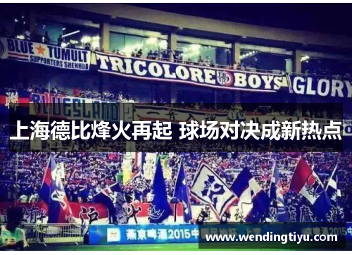 上海德比烽火再起 球场对决成新热点